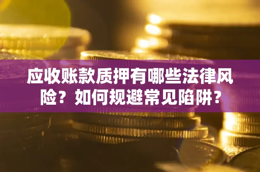 北京应收账款质押有哪些法律风险？如何规避常见陷阱？