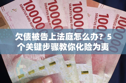 北京欠债被告上法庭怎么办？5个关键步骤教你化险为夷