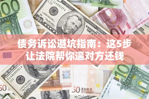 北京债务诉讼避坑指南：这5步让法院帮你逼对方还钱