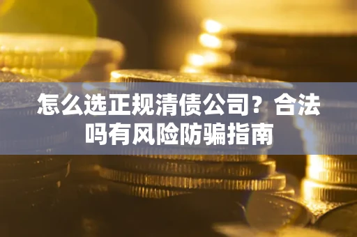 北京怎么选正规清债公司？合法吗有风险防骗指南