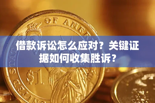 北京借款诉讼怎么应对？关键证据如何收集胜诉？