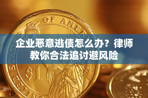 北京企业恶意逃债怎么办？律师教你合法追讨避风险