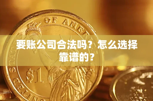 北京要账公司合法吗？怎么选择靠谱的？