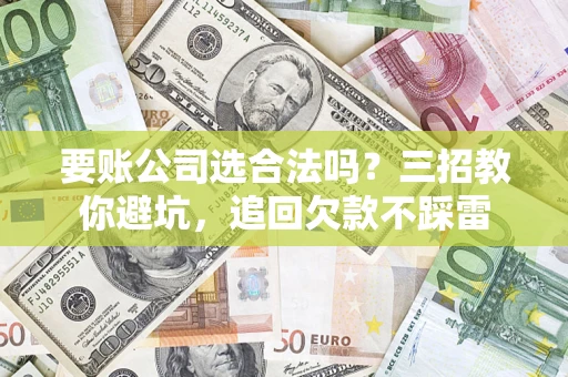 北京要账公司选合法吗？三招教你避坑，追回欠款不踩雷