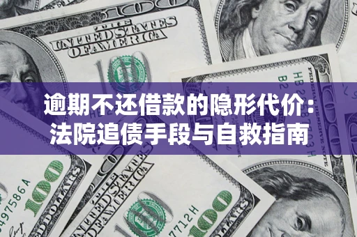 北京逾期不还借款的隐形代价：法院追债手段与自救指南
