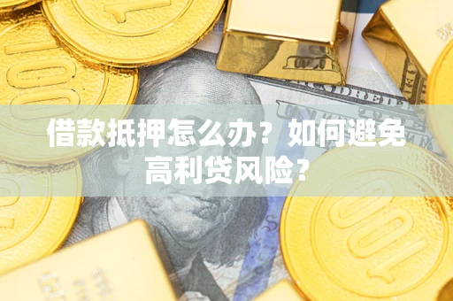 北京借款抵押怎么办？如何避免高利贷风险？
