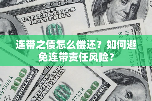 北京连带之债怎么偿还？如何避免连带责任风险？